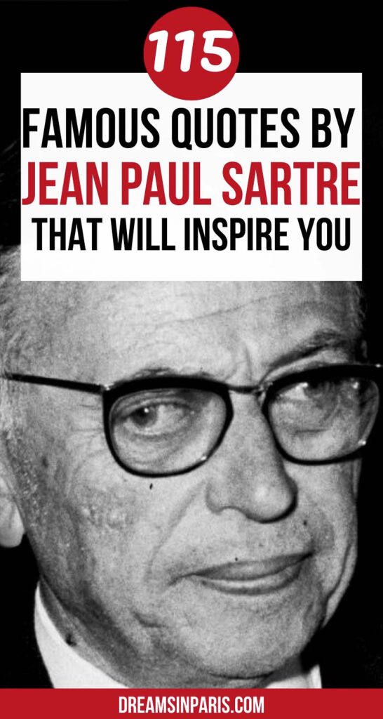 Are you looking for the most famous quotes by Jean Paul Sartre? Then you're in the right place. From the famous "Man is nothing else but what he makes of himself" to “Commitment is an act, not a word”, here are some of the most famous quotes by Jean Paul Sartre. They've been categorized into Jean Paul Sartre existentialism quotes, best Sartre quotes on love, inspirational quotes from Sartre, and more, to make browsing easier.
